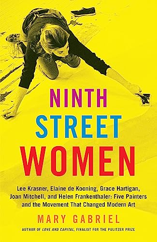 Ninth Street Women: Lee Krasner, Elaine De Kooning, Grace Hartigan, Joan Mitchell, And Helen Frankenthaler: Five Painters And The Movement That Change