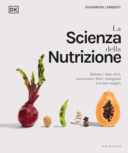 La Scienza Della Nutrizione. Sfatare I Falsi Miti, Conoscere I Fatti, Mangiare E Vivere Meglio