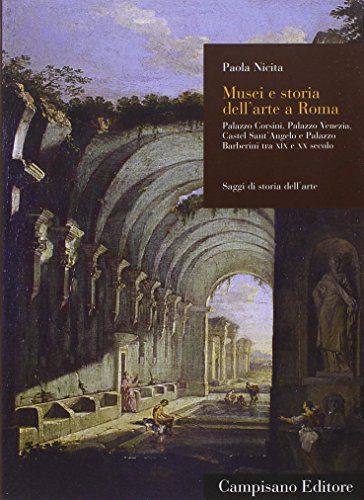 Musei E Storia Dell'Arte A Roma. Palazzo Corsini, Palazzo Venezia, Castel Sant'Angelo E Palazzo Barberini Tra Xix E Xx Secolo