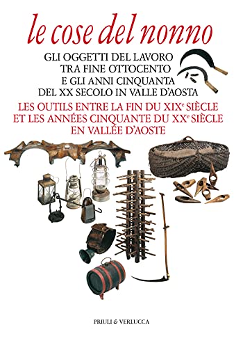 Le Cose Del Nonno. Gli Oggetti Del Lavoro Tra Fine Ottocento E Gli Anni Cinquanta Del Xx Secolo In Valle D'Aosta-Les Outils Entre La Fine Du Xixe ...