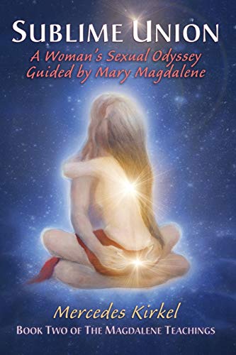 Sublime Union: A Woman'S Sexual Odyssey Guided By Mary Magdalene: A Woman'S Sexual Odyssey Guided By Mary Magdalene (Book Two Of The Magdalene Teachin