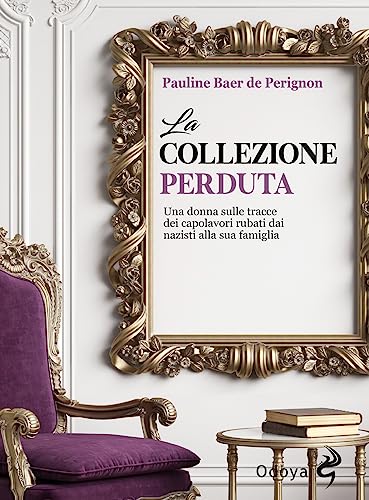 La Collezione Perduta. Una Donna Sulle Tracce Dei Capolavori Rubati Dai Nazisti Alla Sua Famiglia