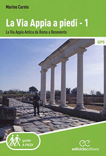 La Via Appia A Piedi. La Via Appia Antica Da Roma A Benevento (Vol. 1)