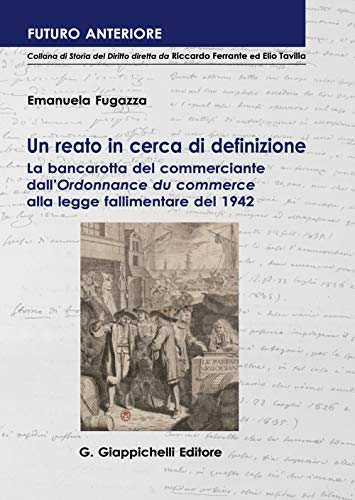 Un Reato In Cerca Di Definizione. La Bancarotta Del Commerciante Dall'«Ordonnance Du Commerce» Alla Legge Fallimentare Del 1942