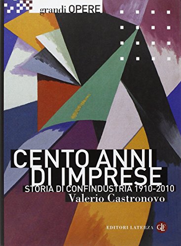 Cento Anni Di Imprese. Storia Di Confindustria 1910-2010