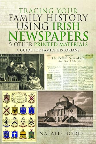 Tracing Your Family History Using Irish Newspapers And Other Printed Materials: A Guide For Family Historians
