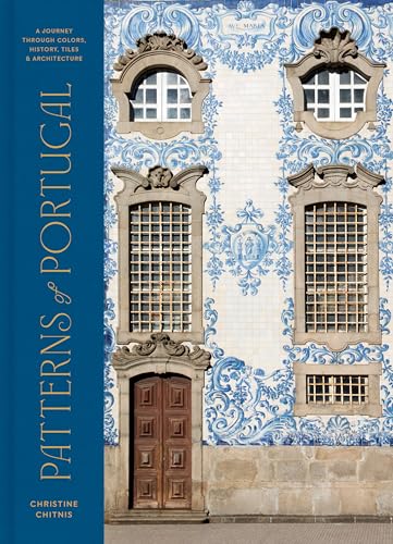 Patterns Of Portugal: A Journey Through Colors, History, Tiles, And Architecture