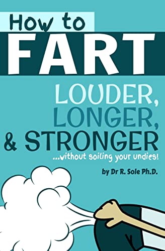 How To Fart - Louder, Longer, And Stronger...Without Soiling Your Undies!: Also Learn How To Fart On Command, Fart More Often, And Increase The Smell.