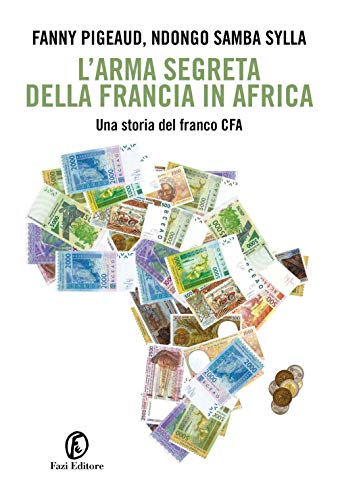 L'Arma Segreta Della Francia In Africa. Una Storia Del Franco Cfa