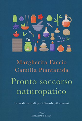 Pronto Soccorso Naturopatico. I Rimedi Naturali Ai Disturbi Più Comuni