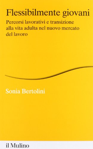 Flessibilmente Giovani. Percorsi Lavorativi E Transizione Alla Vita Adulta Nel Nuovo Mercato Del Lavoro