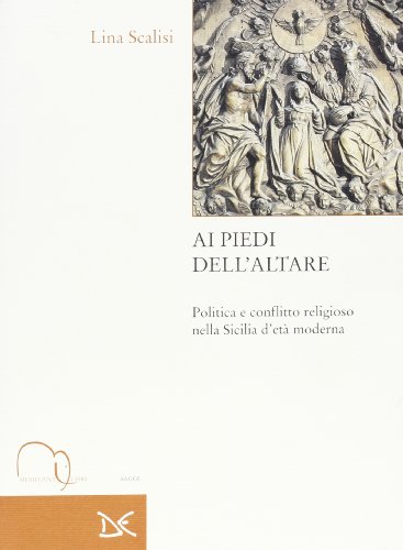 Ai Piedi Dell'Altare. Politica E Conflitto Religioso Nella Sicilia D'Età Moderna
