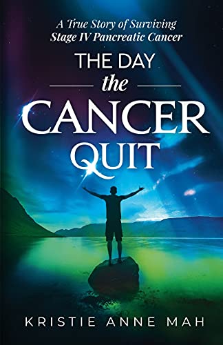 The Day The Cancer Quit: A True Story Of Surviving Stage Iv Pancreatic Cancer: 1