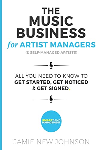 The Music Business For Artist Managers & Self-Managed Artists: All You Need To Know To Get Started, Get Noticed & Get Signed