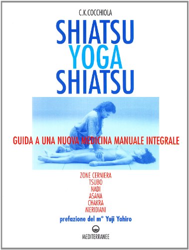 Shiatsu-Yoga-Shiatsu. Zone Cerniera, Meridiani, Tsubo, Nadi, Chakra, Asana: Guida Ad Una Nuova Medicina Naturale Integrale