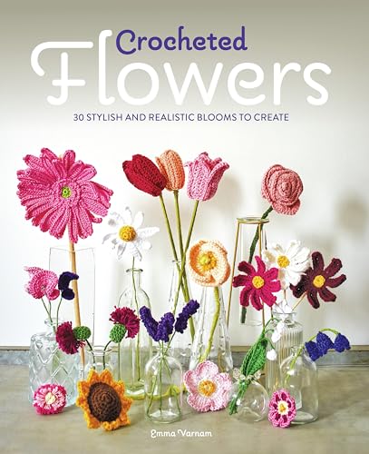Crocheted Flowers: 30 Stylish And Realistic Blooms To Crochet