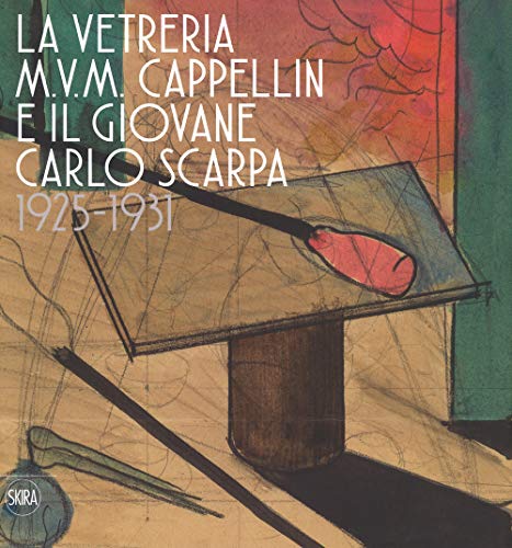 La Vetreria M.V.M. Cappellin E Il Giovane Carlo Scarpa (1925-1931). Ediz. A Colori