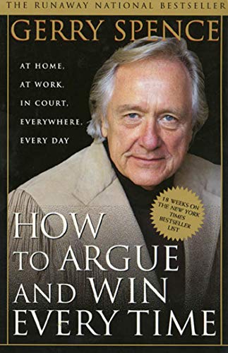 How To Argue And Win Every Time: At Home, At Work, In Court, Everywhere, Every Day
