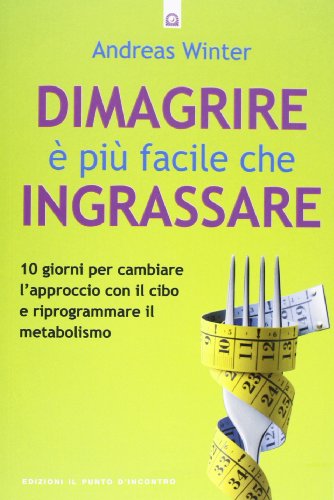 Dimagrire È Più Facile Che Ingrassare. 10 Giorni Per Cambiare L'Approccio Con Il Cibo E Riprogrammare Il Metabolismo