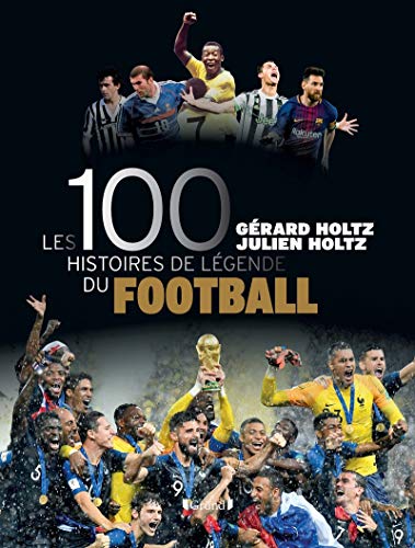 Les 100 Histoires De Légende Du Football: Les Plus Belles Histoires Du Premier Rendez-Vous Mondial Du Sport