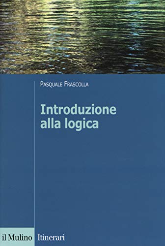 Introduzione Alla Logica. Dalla Teoria Dell'Argomentazione Alla Logica Formale