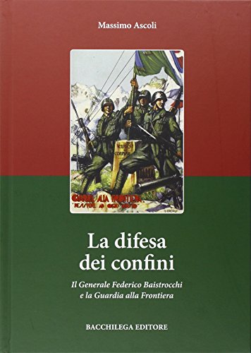 La Difesa Dei Confini. Il Generale Federico Baistrocchi E La Guardia Alla Frontiera