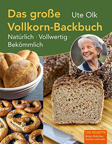 Das Große Vollkorn-Backbuch: Natürlich. Vollwertig. Bekömmlich. Aus Alten Getreidesorten Und Ohne Eile Brötchen Und Brot Backen. Plus Bewährte Vollkor