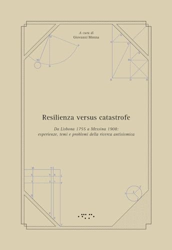 Resilienza Versus Catastrofe. Da Lisbona 1755 A Messina 1908: Esperienze, Temi E Problemi Della Ricerca Antisismica