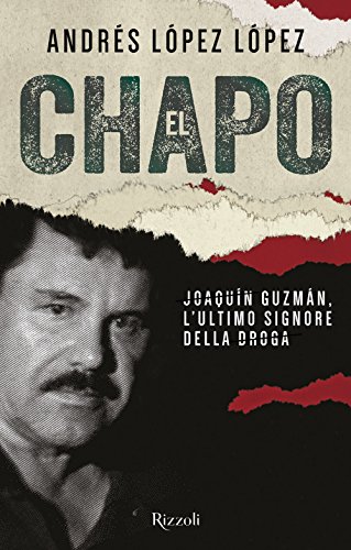El Chapo. Joaquín Guzmán, L'Ultimo Signore Della Droga