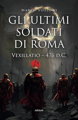 Gli Ultimi Soldati Di Roma: Vexillatio 476 D.C.