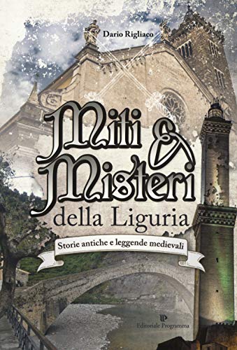 Miti & Misteri Della Liguria. Storie Antiche E Leggende Medievali