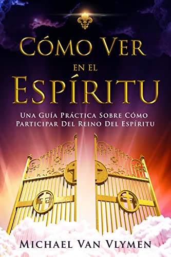 Como Ver En El Espíritu: Una Guía Práctica Sobre Cómo Participar Del Reino Del Espíritu