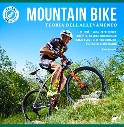 Mountain Bike. Teoria Dell'Allenamento. Velocità, Tenacia, Forza E Tecnica: Come Pedalare Verso Nuovi Traguardi Grazie A Strategie Di Programmazione A