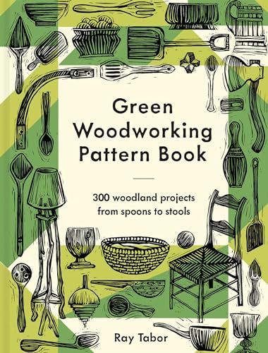 Green Woodworking Pattern Book: 300 Woodland Projects From Spoons To Stools