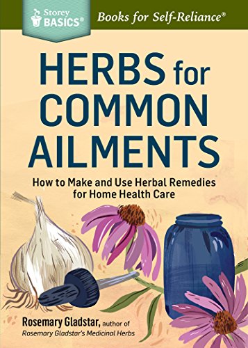Herbs For Common Ailments: How To Make And Use Herbal Remedies For Home Health Care