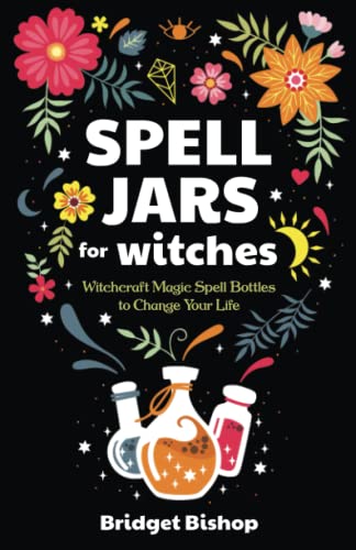 Spell Jars For Witches: Witchcraft Magic Spell Bottles To Change Your Life
