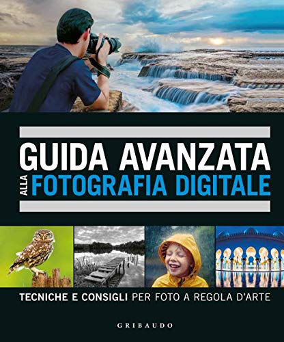 Guida Avanzata Alla Fotografia Digitale. Tecniche E Consigli Per Foto A Regola D'Arte