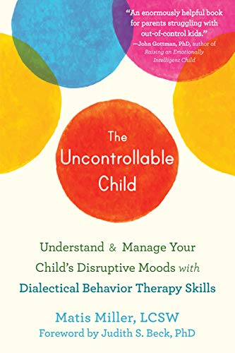 The Uncontrollable Child: Understand And Manage Your Child'S Disruptive Moods With Dialectical Behavior Therapy Skills