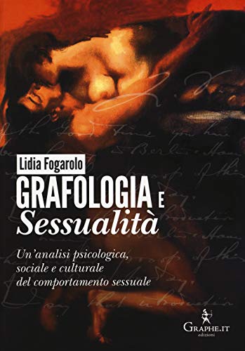 Grafologia E Sessualità. Un'Analisi Psicologica, Sociale E Culturale Del Comportamento Sessuale