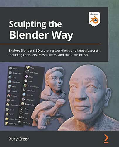 Sculpting The Blender Way: Explore Blender'S 3D Sculpting Workflows And Latest Features, Including Face Sets, Mesh Filters, And The Cloth Brush