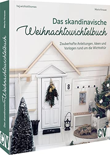 Das Skandinavische Weihnachtswichtelbuch: Zauberhafte Anleitungen, Ideen Und Vorlagen Rund Um Die Wichteltür