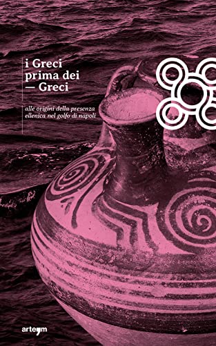 I Greci Prima Dei Greci. Alle Origini Della Presenza Ellenica Nel Golfo Di Napoli