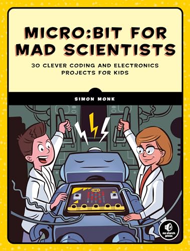 Micro:Bit For Mad Scientists: 30 Clever Coding And Electronics Projects For Kids