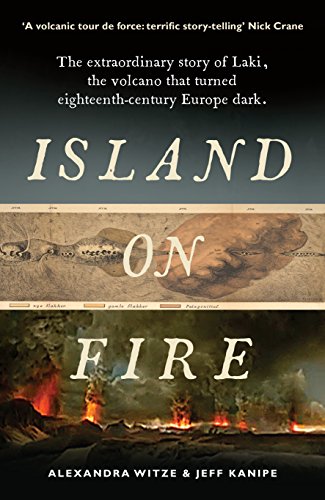Island On Fire: The Extraordinary Story Of Laki, The Volcano That Turned Eighteenth-Century Europe Dark
