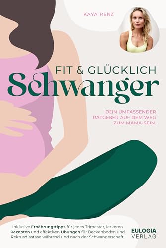 Fit & Glücklich Schwanger: Dein Umfassender Ratgeber Auf Dem Weg Zum Mama-Sein - Inklusive Ernährungstipps Für Jedes Trimester, Leckeren Rezepten Und