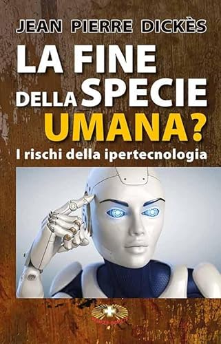 La Fine Della Specie Umana. I Pericoli Della Ipertecnologia