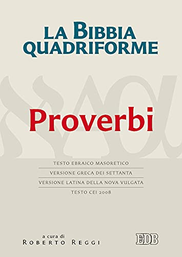 La Bibbia Quadriforme. Proverbi. Testo Ebraico Masoretico, Versione Greca Dei Settanta, Versione Latina Della Nova Vulgata, Testo Cei 2008