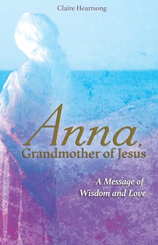 Anna, Grandmother Of Jesus: A Message Of Wisdom And Love