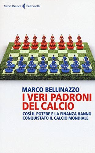 I Veri Padroni Del Calcio. Così Il Potere E La Finanza Hanno Conquistato Il Calcio Mondiale