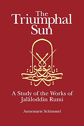 The Triumphal Sun (Persian Studies Series): A Study Of The Works Of Jalaloddin Rumi: A Study Of The Works Of Jalaloddinn Rumi